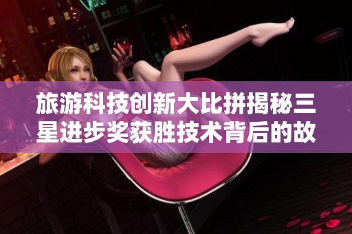 旅游科技创新大比拼揭秘三星进步奖获胜技术背后的故事