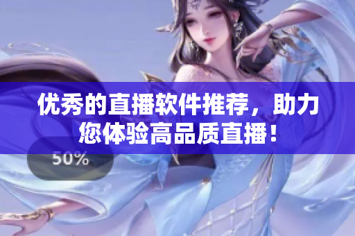 优秀的直播软件推荐，助力您体验高品质直播！