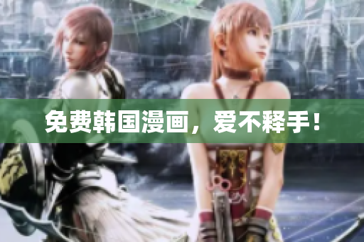 免费韩国漫画，爱不释手！