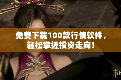 免费下载100款行情软件，轻松掌握投资走向！