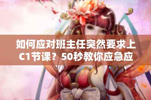 如何应对班主任突然要求上C1节课？50秒教你应急应对！