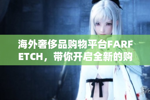 海外奢侈品购物平台FARFETCH，带你开启全新的购物体验