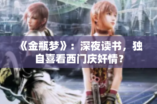 《金瓶梦》：深夜读书，独自喜看西门庆奸情？