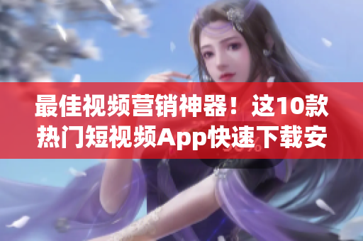 最佳视频营销神器！这10款热门短视频App快速下载安装