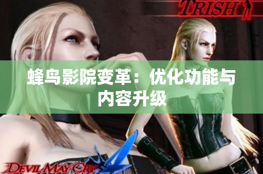 蜂鸟影院变革：优化功能与内容升级