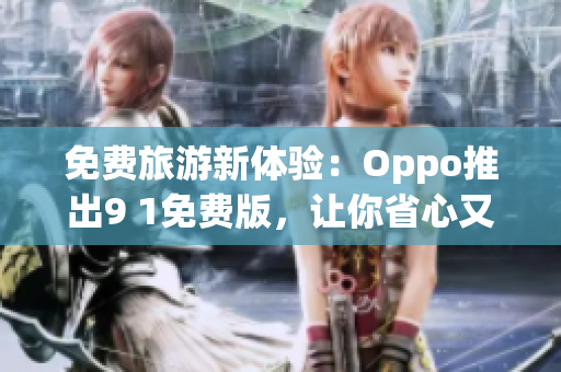 免费旅游新体验：Oppo推出9 1免费版，让你省心又省钱