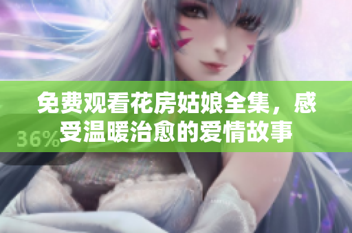免费观看花房姑娘全集，感受温暖治愈的爱情故事