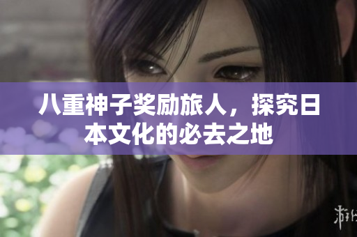 八重神子奖励旅人，探究日本文化的必去之地