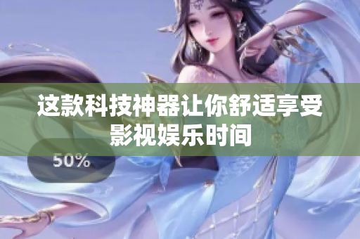 这款科技神器让你舒适享受影视娱乐时间