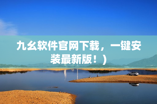 九幺软件官网下载，一键安装最新版！)
