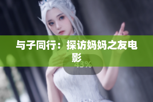 与子同行：探访妈妈之友电影