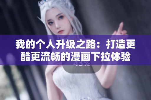 我的个人升级之路：打造更酷更流畅的漫画下拉体验