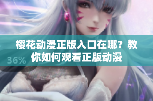 樱花动漫正版入口在哪？教你如何观看正版动漫