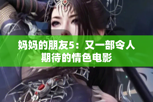 妈妈的朋友5：又一部令人期待的情色电影