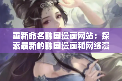重新命名韩国漫画网站：探索最新的韩国漫画和网络漫画。