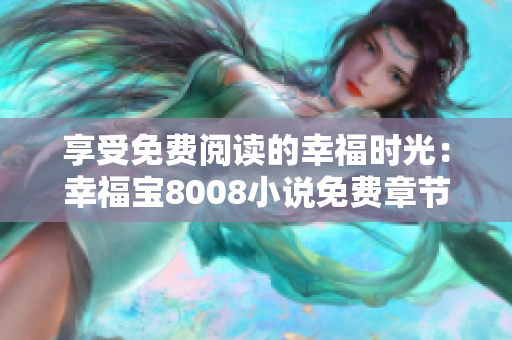 享受免费阅读的幸福时光：幸福宝8008小说免费章节