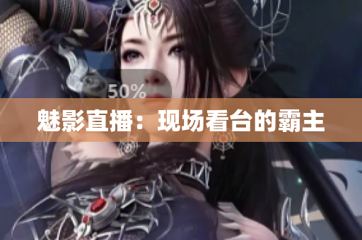 魅影直播：现场看台的霸主