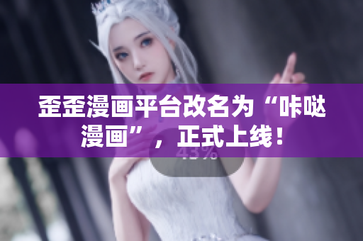 歪歪漫画平台改名为“咔哒漫画”，正式上线！