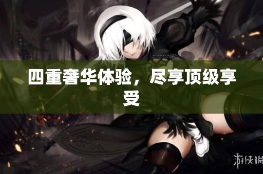 四重奢华体验，尽享顶级享受