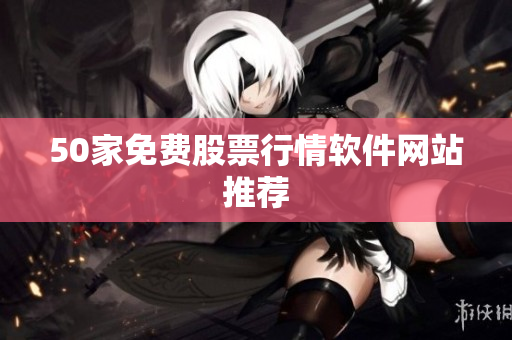 50家免费股票行情软件网站推荐