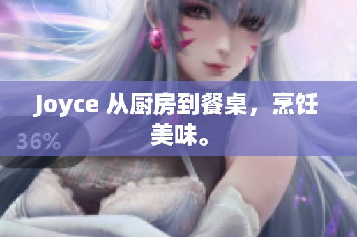 Joyce 从厨房到餐桌，烹饪美味。