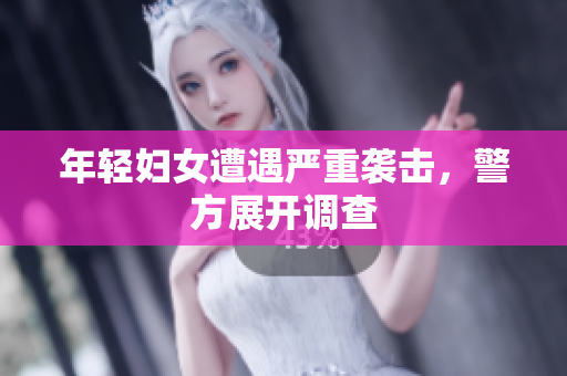 年轻妇女遭遇严重袭击，警方展开调查