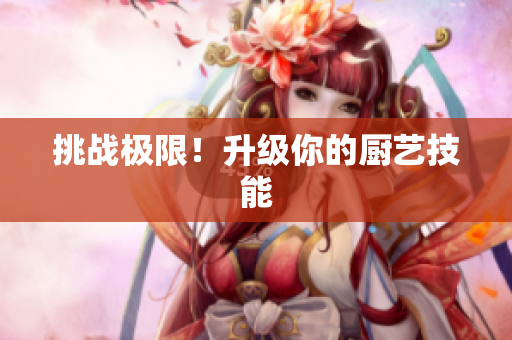挑战极限！升级你的厨艺技能