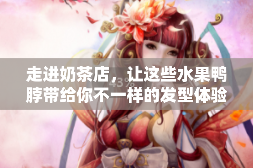走进奶茶店，让这些水果鸭脖带给你不一样的发型体验！