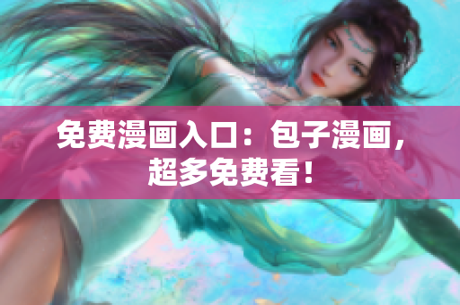 免费漫画入口：包子漫画，超多免费看！