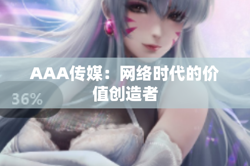 AAA传媒：网络时代的价值创造者