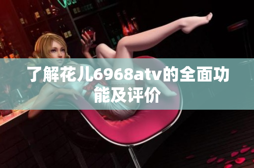 了解花儿6968atv的全面功能及评价