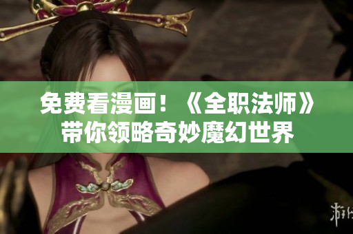 免费看漫画！《全职法师》带你领略奇妙魔幻世界
