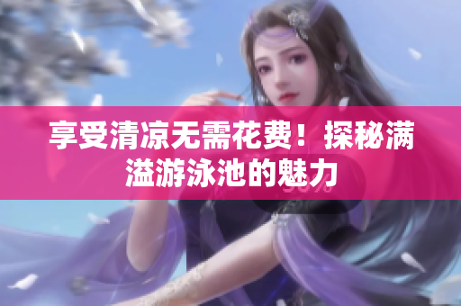享受清凉无需花费！探秘满溢游泳池的魅力