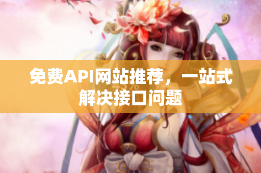 免费API网站推荐，一站式解决接口问题