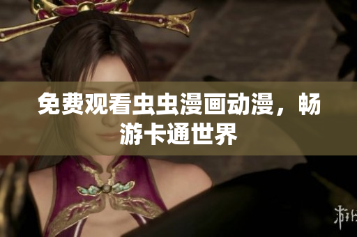 免费观看虫虫漫画动漫，畅游卡通世界