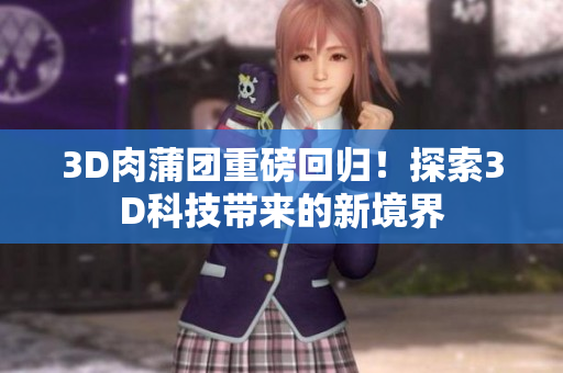 3D肉蒲团重磅回归！探索3D科技带来的新境界