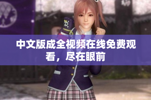 中文版成全视频在线免费观看，尽在眼前