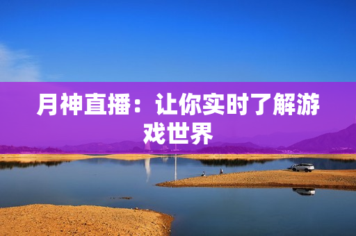 月神直播：让你实时了解游戏世界