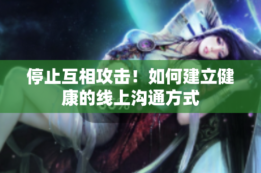停止互相攻击！如何建立健康的线上沟通方式