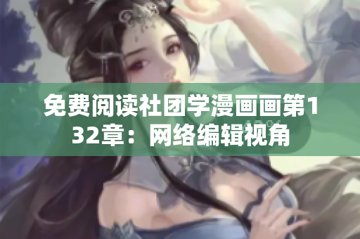 免费阅读社团学漫画画第132章：网络编辑视角