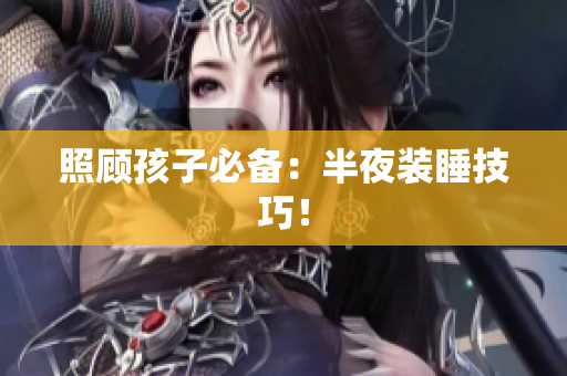 照顾孩子必备：半夜装睡技巧！