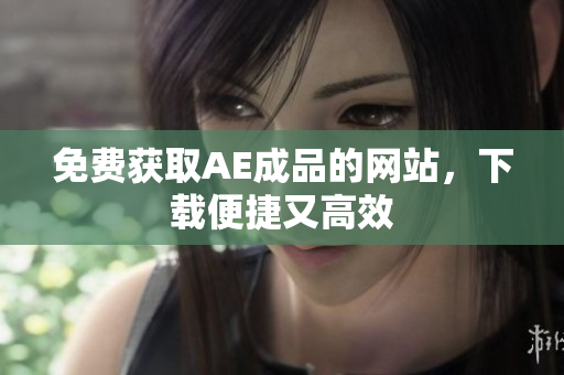 免费获取AE成品的网站，下载便捷又高效