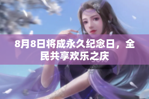 8月8日将成永久纪念日，全民共享欢乐之庆