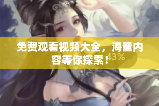 免费观看视频大全，海量内容等你探索！