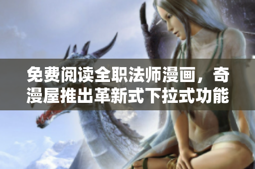 免费阅读全职法师漫画，奇漫屋推出革新式下拉式功能