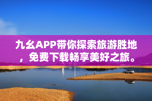 九幺APP带你探索旅游胜地，免费下载畅享美好之旅。