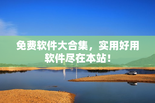 免费软件大合集，实用好用软件尽在本站！