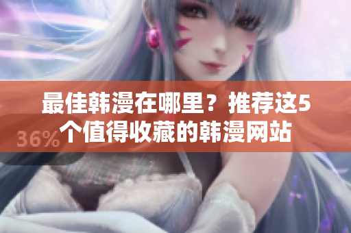 最佳韩漫在哪里？推荐这5个值得收藏的韩漫网站