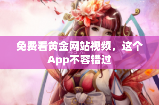 免费看黄金网站视频，这个App不容错过