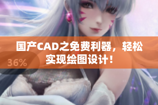 国产CAD之免费利器，轻松实现绘图设计！